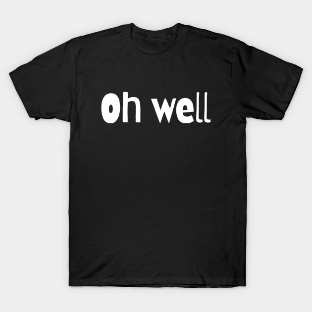 Oh well T-Shirt by Word and Saying